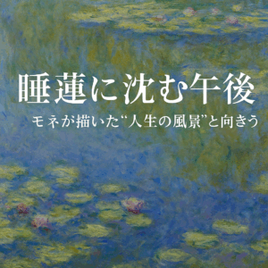 静かな池に浮かぶ問い──モネ「睡蓮」から学ぶ、問いと見える化で整えるわが家のライフプラン
