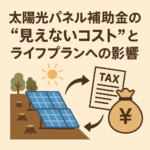 太陽光パネル補助金の“見えないコスト”──制度を賢く使い、わが家のライフプランを守る