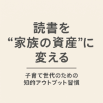 “学び”は最もリターンの高い資産投資──子育て世代のための知的アウトプット習慣