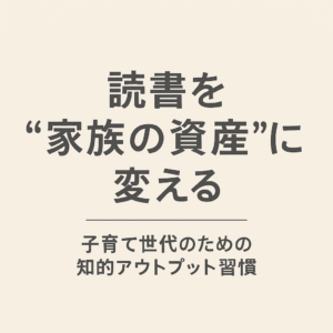 “学び”は最もリターンの高い資産投資──子育て世代のための知的アウトプット習慣