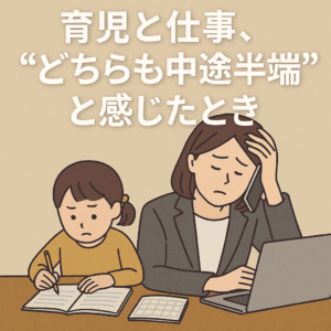 “どちらも中途半端”と感じたとき──育児と仕事に挟まれる思い