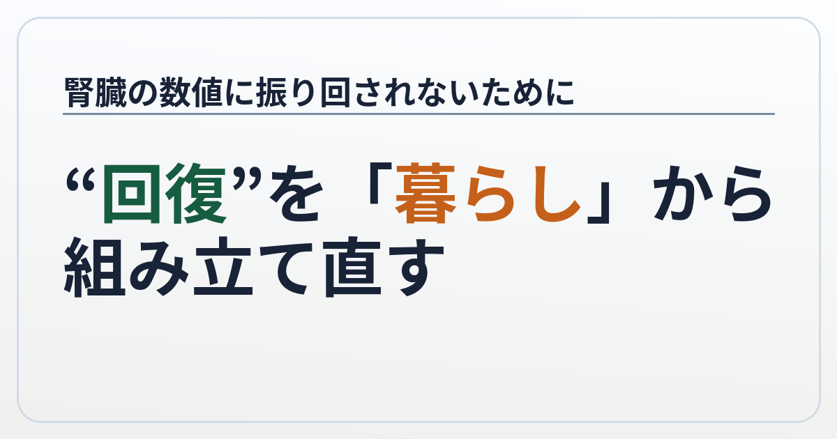 腎臓の数値に振り回されないために──“回復”を「暮らし」から組み立て直す