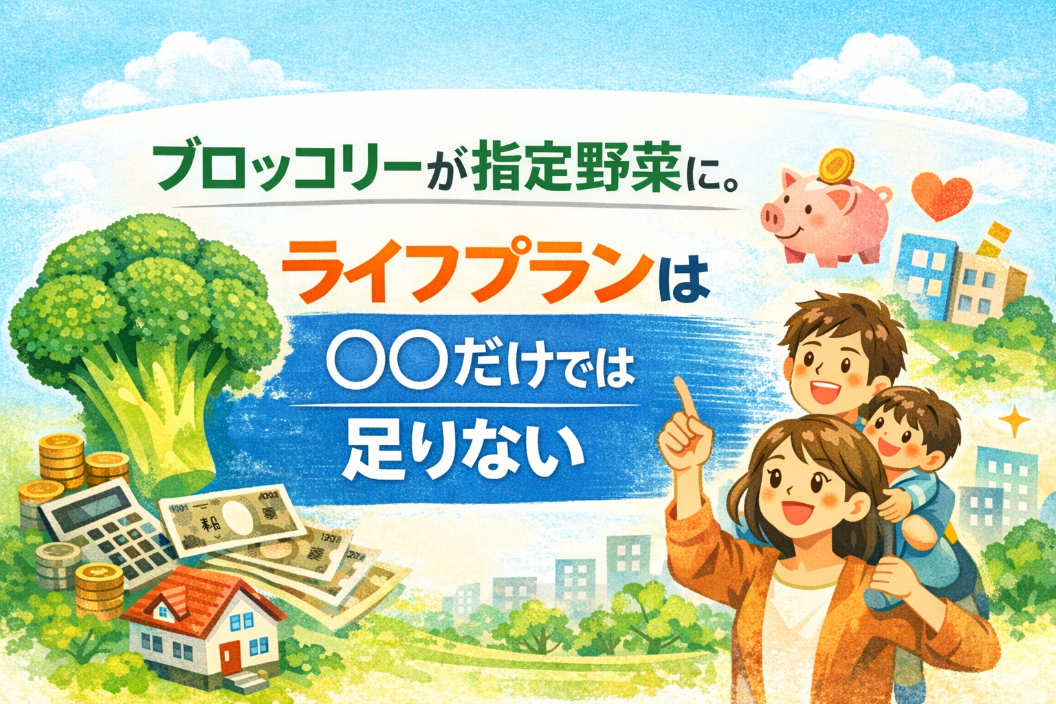 ブロッコリーが指定野菜に。ライフプランは“〇〇だけ”では足りない